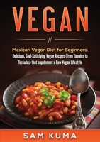 Vegan: Mexican Vegan Diet for Beginners: Delicious, Soul-Satisfying Vegan Recipes (from Tamales to Tostadas) that supplements a Raw Vegan Lifestyle 1922301574 Book Cover
