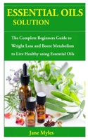ESSENTIAL OILS SOLUTION: The Complete Beginners Guide to Weight Loss and Boost Metabolism to Live Healthy using Essential Oils B0857BHKK6 Book Cover