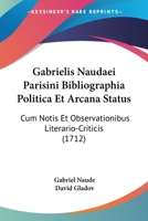 Gabrielis Naudaei Parisini Bibliographia Politica Et Arcana Status: Cum Notis Et Observationibus Literario-Criticis (1712) 1166201163 Book Cover