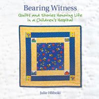 Bearing Witness: Quilts and Stories Honoring Life in a Children's Hospital 0983260249 Book Cover