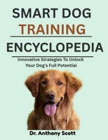 SMART DOG TRAINING ENCYCLOPEDIA: Innovative Strategies To Unlock Your Dog's Full Potential B0F7FMSCFV Book Cover