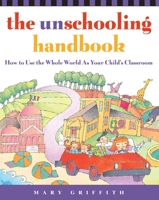 The Unschooling Handbook : How to Use the Whole World As Your Child's Classroom 0761512764 Book Cover