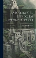 La Iglesia Y El Estado En Colombia, Part 1 102134284X Book Cover