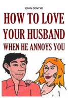 How to Love Your Husband When He Annoys You 1704680824 Book Cover