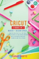 Cricut: 2 BOOKS IN 1: MAKER + DESIGN SPACE: Master Skillfully All the Tools and Features of Your Cricut Machine with Illustrated Practical Examples and Tips & Tricks 1914162951 Book Cover