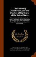 The Admiralty Jurisdiction, law and Practice of the Courts of the United States: With an Appendix, Containing the new Rules of Admiralty Practice ... the Circuit and District of the United States 1171782853 Book Cover