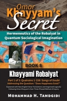 Omar Khayyam's Secret: Hermeneutics of the Robaiyat in Quantum Sociological Imagination: Book 8: Khayyami Robaiyat: Part 1 of 3: Quatrains 1-338: ... (Tayyebeh East-West Research and Translation) 1640980393 Book Cover