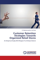 Customer Retention Strategies Towards Organized Retail Stores: An Empirical Study With Respect To Chittoor District 6203198099 Book Cover
