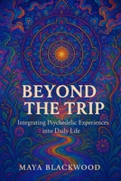 Beyond the Trip: Integrating Psychedelic Experiences into Daily Life B0F4NGNTMV Book Cover