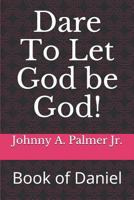 Dare To Let God be God!: Book of Daniel 1791773184 Book Cover
