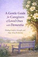 A Gentle Guide for Caregivers of Loved Ones with Dementia: Finding Comfort, Strength, and Hope Along the Dementia Journey B0GQ9DGLTP Book Cover