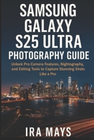 Samsung Galaxy S25 Ultra Photography Guide: Unlock Pro Camera Features, Nightography, and Editing Tools to Capture Stunning Shots Like a Pro B0FQNYLN6H Book Cover