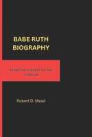 BABE RUTH BIOGRAPHY: FROM THE STREETS TO THE STADIUM B0F4WB5FBN Book Cover