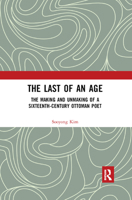 The Last of an Age: The Making and Unmaking of a Sixteenth-Century Ottoman Poet 0367879077 Book Cover