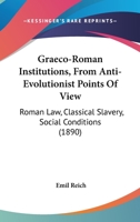Graeco-Roman Institutions, From Anti-Evolutionist Points Of View: Roman Law, Classical Slavery, Social Conditions 1120198313 Book Cover