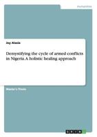 Demystifying the cycle of armed conflicts in Nigeria. A holistic healing approach 3668142289 Book Cover