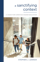 A Sanctifying Context: A Vision for Christian Higher Education 1632575787 Book Cover
