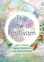 The Law of Positivism: Live a Life of Higher Vibrations, Love and Gratitude 1401962777 Book Cover