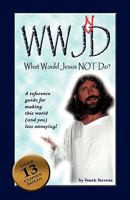 What Would Jesus Not Do?: Wwjnd? a Quick Reference Guide to Making This World Less Annoying! 1452887861 Book Cover