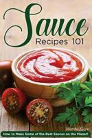 Sauce Recipes 101: How to Make Some of the Best Sauces on the Planet! 1539815196 Book Cover