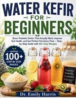 WATER KEFIR FOR BEGINNERS: Brew Probiotic Drinks That Actually Work, Improve Gut Health, and Get Perfect Fizz Every Time — Stepby-Step Guide with 50+ Easy Recipes B0GZKDLRQW Book Cover