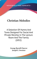 Christian Melodies: A Selection of Hymns and Tunes Designed for Social and Private Worship in the Lecture-Room and the Family 1436805538 Book Cover