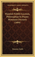 Flaminii Nobilii Lucensis, Philosophiae In Pisano Bymnasio Doctoris (1604) 1165935643 Book Cover
