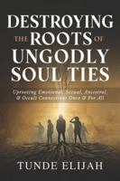 Destroying the Roots of Ungodly Soul Ties: Uprooting Emotional, Sexual, Ancestral, and Occult Connections Once and For All B0G399RGW6 Book Cover