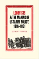 Lobbyists and the Making of US Tariff Policy, 1816-1861 1421426110 Book Cover