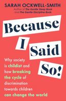 Because I Said So: Why society is childist and how breaking the cycle of discrimination towards children can change the world 0349436460 Book Cover