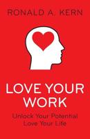 Love Your Work: Unlock Your Potential, Love Your Life 0996536116 Book Cover