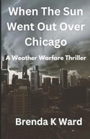 WHEN THE SUN WENT OUT OVER CHICAGO: A MEZMERIZING WEATHER WARFARE THRILLER B0BV1KB3BD Book Cover