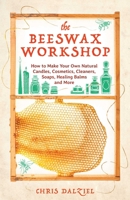 The Beeswax Workshop: How to Make Your Own Natural Candles, Cosmetics, Cleaners, Soaps, Healing Balms and More 161243648X Book Cover