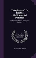 Cataphoresis; Or, Electric Medicamental Diffusion: As Applied in Medicine, Surgery and Dentistry 1341099350 Book Cover