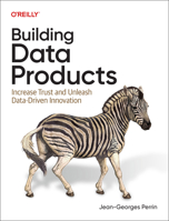 Building Data Products: Increase Trust and Unleash Data-Driven Innovation B0H74HPBWR Book Cover