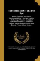 The Second Part of the Iron Age: Which Contayneth the Death of Penthesilea, Paris, Priam, and Hecuba; The Burning of Troy; The Deaths of Agamemnon, Menelaus, Clitemnestra, Hellena, Orestes, Egistus, P 1022215620 Book Cover