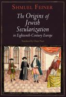 The Origins of Jewish Secularization in Eighteenth-Century Europe 0812242734 Book Cover