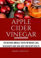 Apple Cider Vinegar: The Natural Miracle Truth for Weight loss, Rejuvenate Hair, Skin, Body and Heart Health. 1986061892 Book Cover