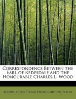 Correspondence Between the Earl of Redesdale and the Honourable Charles L. Wood 0526618752 Book Cover