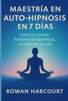 Maestría en Auto-Hipnosis en 7 Días: Calma tu mente, fortalece tu confianza, transforma tu vida (Spanish Edition) B0FPQG7Q6P Book Cover