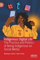 Indigenous Digital Life: The Practice and Politics of Being Indigenous on Social Media 3030847950 Book Cover