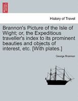 Brannon's Picture of The Isle of Wight The Expeditious Traveller's Index to Its Prominent Beauties & Objects of Interest. Compiled Especially with ... or Three Days to Make the Tour of the Island. 9355891415 Book Cover