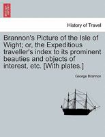 Brannon's Picture of The Isle of Wight The Expeditious Traveller's Index to Its Prominent Beauties & Objects of Interest. Compiled Especially with ... or Three Days to Make the Tour of the Island. 1241317208 Book Cover