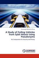 A Study of Foiling Vehicles from Sybil Attack Using Pseudonyms: No Compromise for Security and Privacy 3848484676 Book Cover