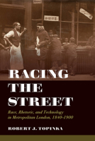 Racing the Street: Race, Rhetoric, and Technology in Metropolitan London, 1840-1900 0520343611 Book Cover
