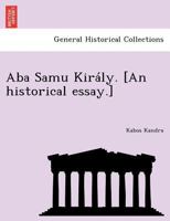 Aba Samu Király. [An historical essay.] 1241768587 Book Cover