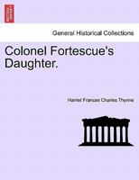 Colonel Fortescue's Daughter. VOL. III 1241385769 Book Cover