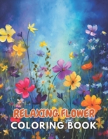 Relaxing Flower Coloring Book For Adult: Beautiful and High-Quality Design To Relax and Enjoy B0CPMKSH54 Book Cover