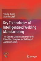 Key Technologies of Intelligentized Welding Manufacturing: The Spectral Diagnosis Technology for Pulsed Gas Tungsten Arc Welding of Aluminum Alloys 9811375488 Book Cover