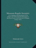 Musaeum Regalis Societatis: Or A Catalogue And Description Of The Natural And Artificial Rarities Belonging To The Royal Society And Preserved At Gresham College 1165494507 Book Cover
